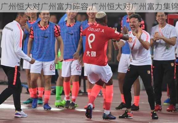 广州恒大对广州富力阵容,广州恒大对广州富力集锦