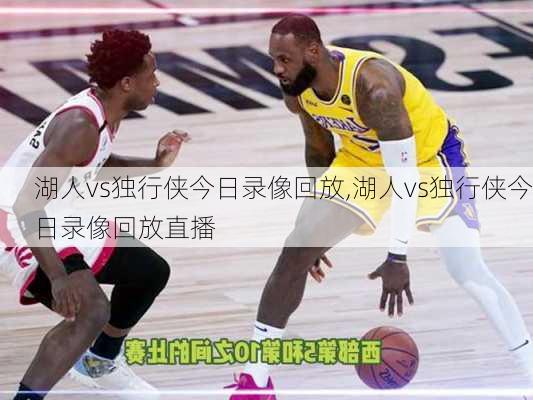 湖人vs独行侠今日录像回放,湖人vs独行侠今日录像回放直播