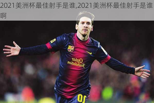 2021美洲杯最佳射手是谁,2021美洲杯最佳射手是谁啊