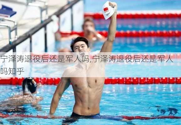 宁泽涛退役后还是军人吗,宁泽涛退役后还是军人吗知乎