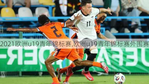 2021欧洲u19青年锦标赛,欧洲u19青年锦标赛外围赛