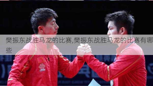 樊振东战胜马龙的比赛,樊振东战胜马龙的比赛有哪些
