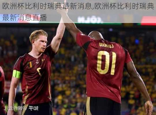 欧洲杯比利时瑞典最新消息,欧洲杯比利时瑞典最新消息直播