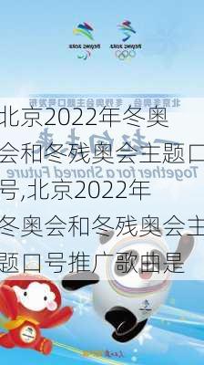 北京2022年冬奥会和冬残奥会主题口号,北京2022年冬奥会和冬残奥会主题口号推广歌曲是