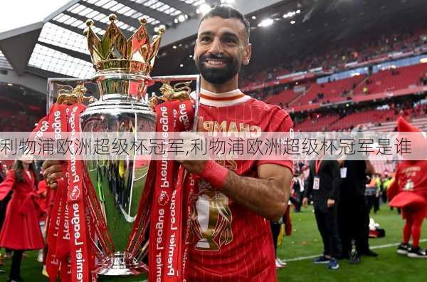 利物浦欧洲超级杯冠军,利物浦欧洲超级杯冠军是谁