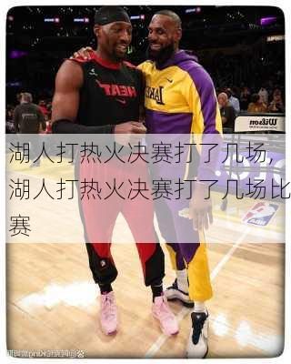 湖人打热火决赛打了几场,湖人打热火决赛打了几场比赛