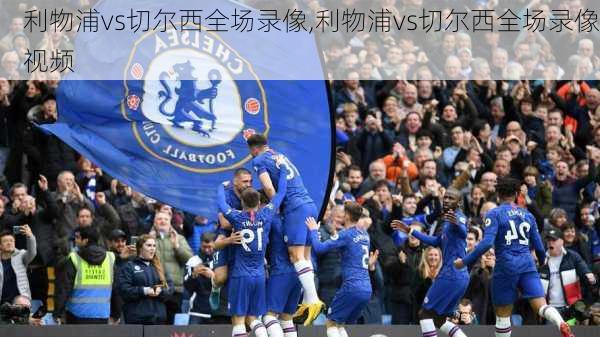 利物浦vs切尔西全场录像,利物浦vs切尔西全场录像视频