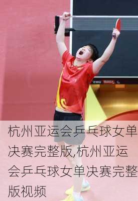 杭州亚运会乒乓球女单决赛完整版,杭州亚运会乒乓球女单决赛完整版视频