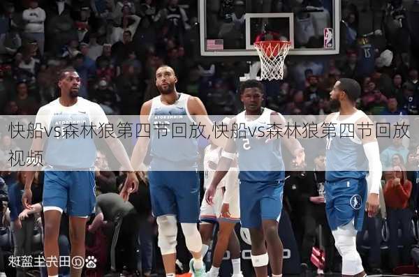 快船vs森林狼第四节回放,快船vs森林狼第四节回放视频