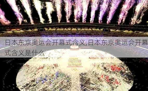 日本东京奥运会开幕式含义,日本东京奥运会开幕式含义是什么