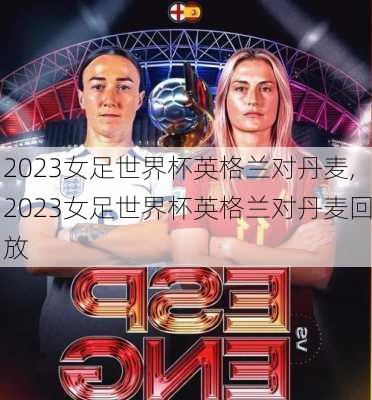 2023女足世界杯英格兰对丹麦,2023女足世界杯英格兰对丹麦回放