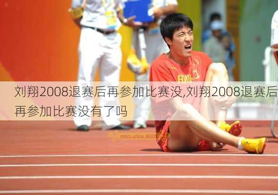 刘翔2008退赛后再参加比赛没,刘翔2008退赛后再参加比赛没有了吗