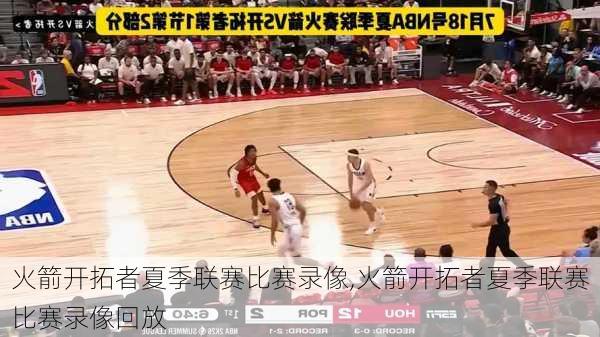 火箭开拓者夏季联赛比赛录像,火箭开拓者夏季联赛比赛录像回放