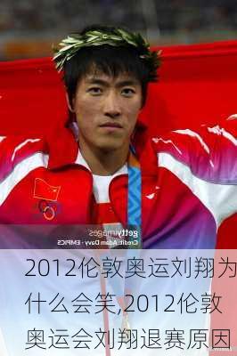 2012伦敦奥运刘翔为什么会笑,2012伦敦奥运会刘翔退赛原因