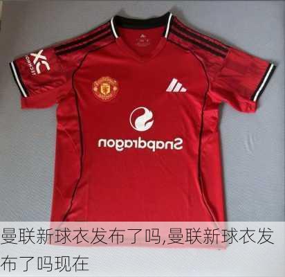 曼联新球衣发布了吗,曼联新球衣发布了吗现在
