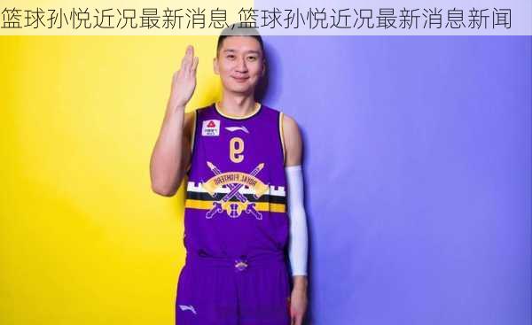 篮球孙悦近况最新消息,篮球孙悦近况最新消息新闻