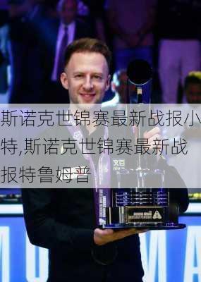 斯诺克世锦赛最新战报小特,斯诺克世锦赛最新战报特鲁姆普