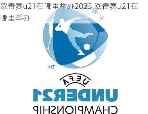 欧青赛u21在哪里举办2023,欧青赛u21在哪里举办