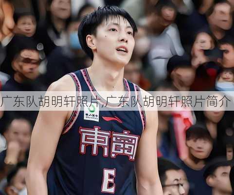 广东队胡明轩照片,广东队胡明轩照片简介