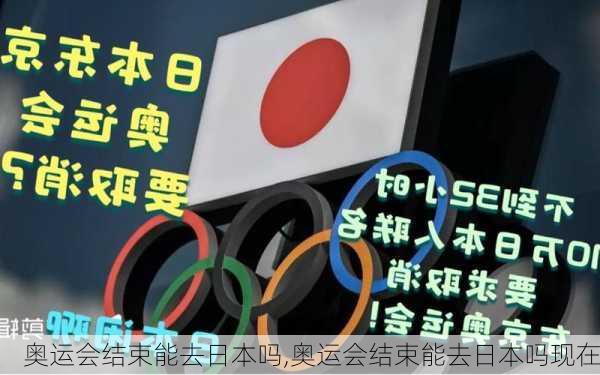 奥运会结束能去日本吗,奥运会结束能去日本吗现在