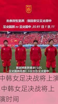 中韩女足决战将上演,中韩女足决战将上演时间