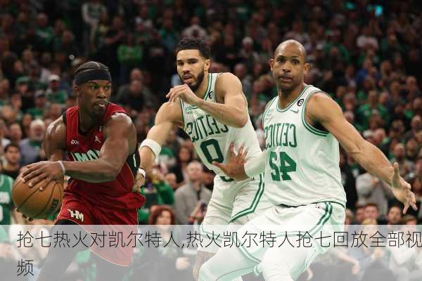 抢七热火对凯尔特人,热火凯尔特人抢七回放全部视频