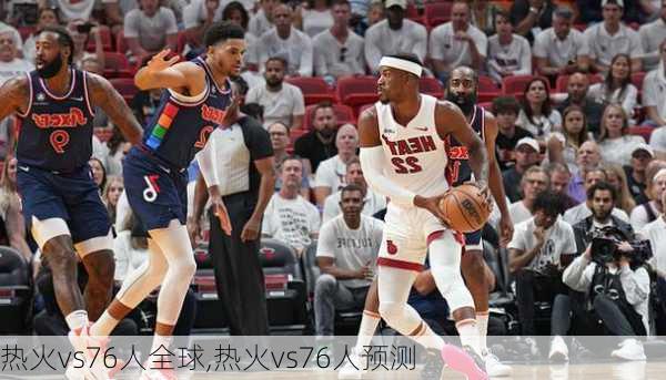 热火vs76人全球,热火vs76人预测