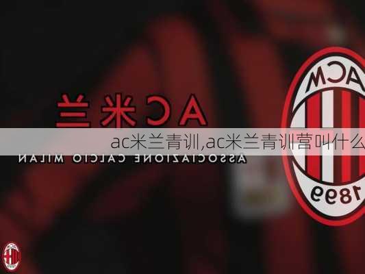 ac米兰青训,ac米兰青训营叫什么