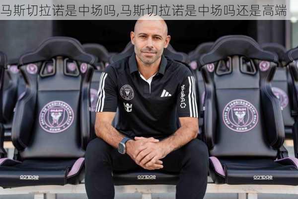 马斯切拉诺是中场吗,马斯切拉诺是中场吗还是高端