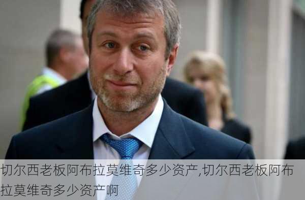 切尔西老板阿布拉莫维奇多少资产,切尔西老板阿布拉莫维奇多少资产啊
