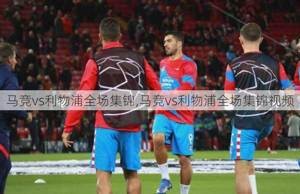 马竞vs利物浦全场集锦,马竞vs利物浦全场集锦视频