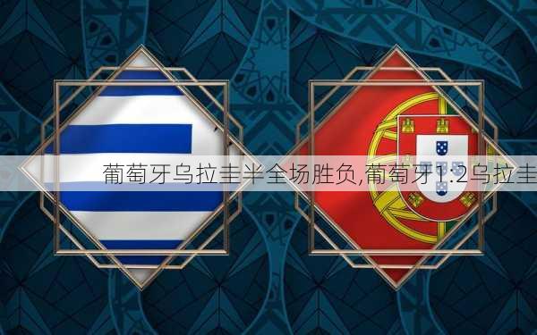 葡萄牙乌拉圭半全场胜负,葡萄牙1:2乌拉圭
